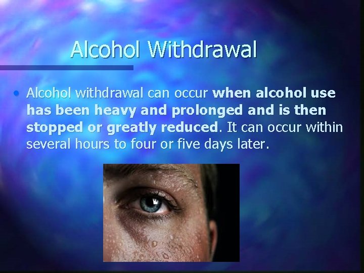Alcohol Withdrawal • Alcohol withdrawal can occur when alcohol use has been heavy and