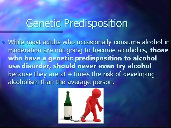 Genetic Predisposition • While most adults who occasionally consume alcohol in moderation are not