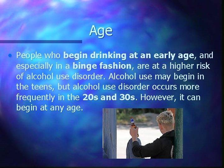 Age • People who begin drinking at an early age, and especially in a