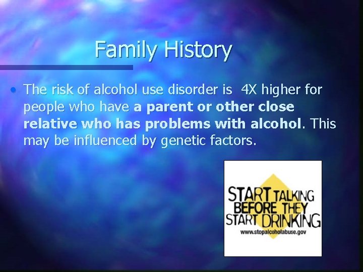 Family History • The risk of alcohol use disorder is 4 X higher for