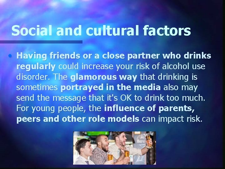 Social and cultural factors • Having friends or a close partner who drinks regularly