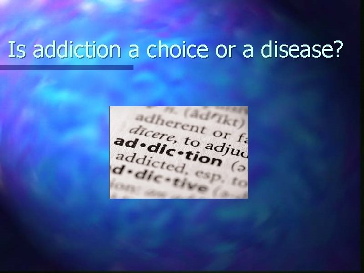 Is addiction a choice or a disease? 