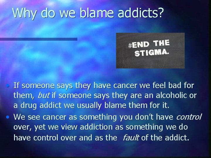 Why do we blame addicts? • If someone says they have cancer we feel