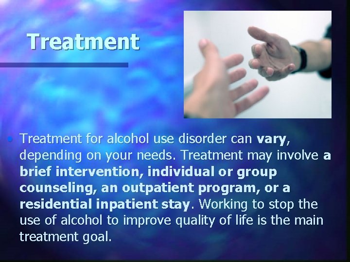 Treatment • Treatment for alcohol use disorder can vary, depending on your needs. Treatment