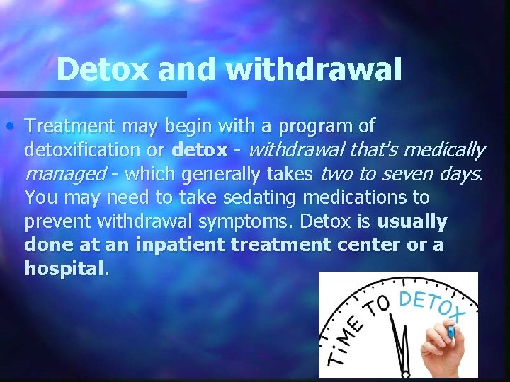 Detox and withdrawal • Treatment may begin with a program of detoxification or detox