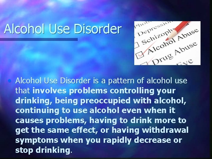 Alcohol Use Disorder • Alcohol Use Disorder is a pattern of alcohol use that