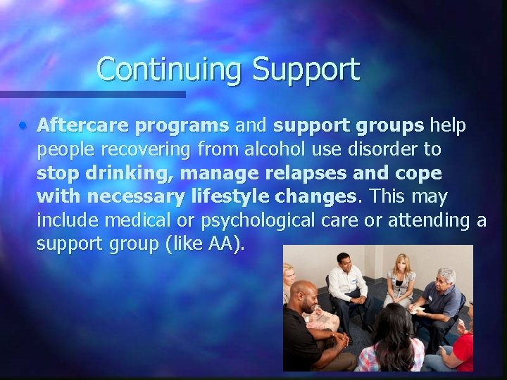 Continuing Support • Aftercare programs and support groups help people recovering from alcohol use