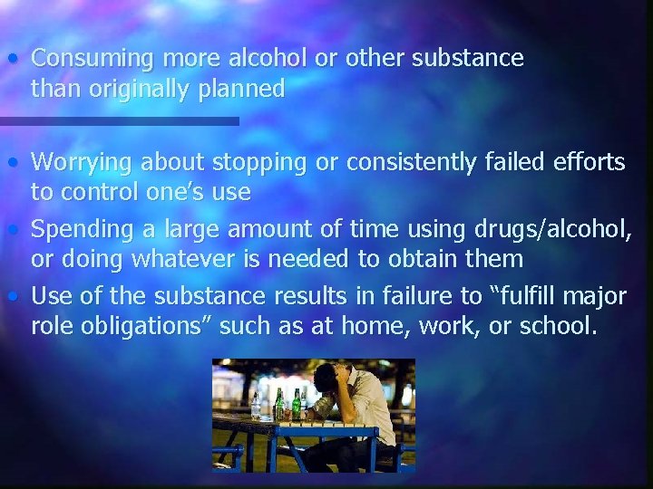  • Consuming more alcohol or other substance than originally planned • Worrying about