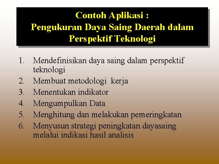 Contoh Aplikasi : Pengukuran Daya Saing Daerah dalam Perspektif Teknologi 1. Mendefinisikan daya saing