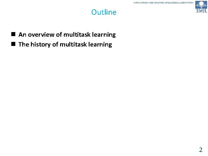 NTNU SPEECH AND MACHINE INTELEGENCE LABORATORY Outline n An overview of multitask learning n