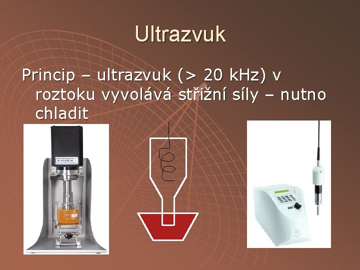 Ultrazvuk Princip – ultrazvuk (> 20 k. Hz) v roztoku vyvolává střižní síly –