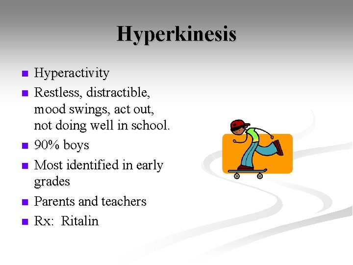Hyperkinesis n n n Hyperactivity Restless, distractible, mood swings, act out, not doing well