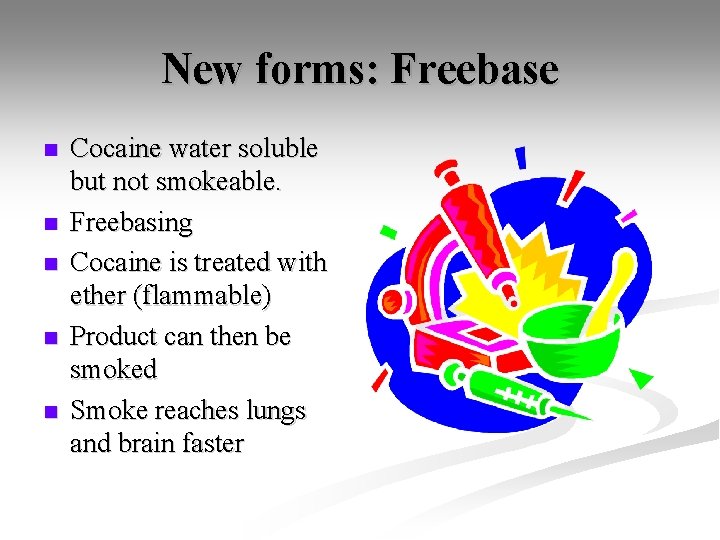 New forms: Freebase n n n Cocaine water soluble but not smokeable. Freebasing Cocaine