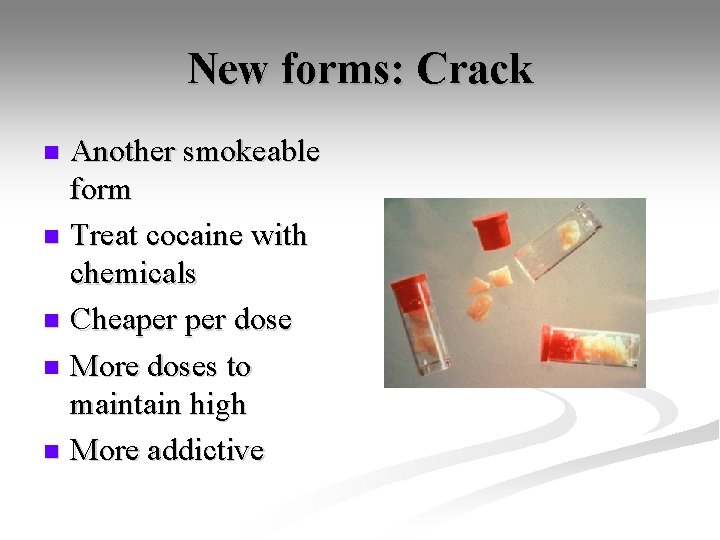 New forms: Crack Another smokeable form n Treat cocaine with chemicals n Cheaper dose