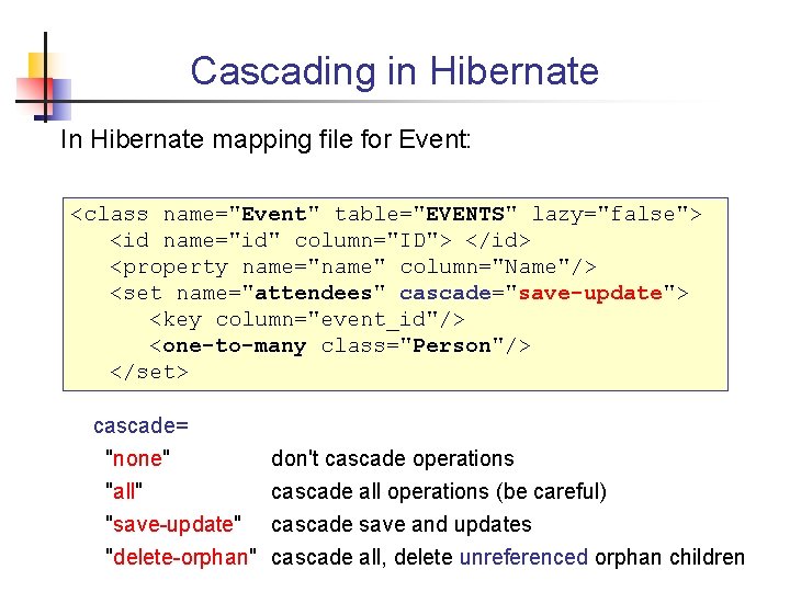 Cascading in Hibernate In Hibernate mapping file for Event: <class name="Event" table="EVENTS" lazy="false"> <id