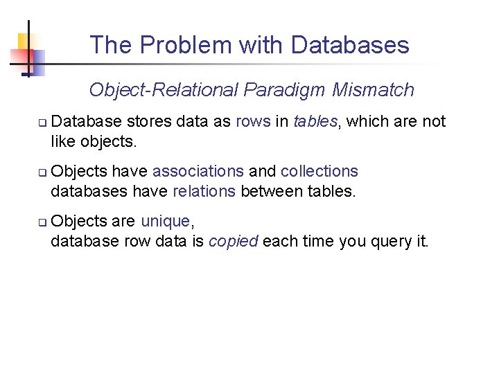 The Problem with Databases Object-Relational Paradigm Mismatch q q q Database stores data as