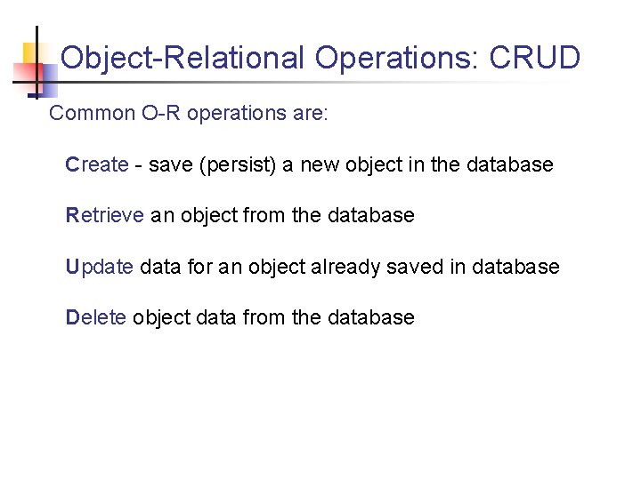 Object-Relational Operations: CRUD Common O-R operations are: Create - save (persist) a new object