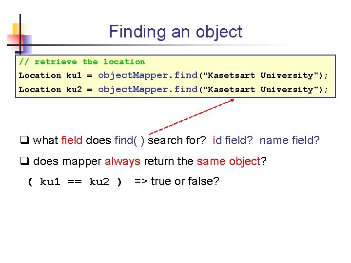 Finding an object // retrieve the location Location ku 1 = object. Mapper. find("Kasetsart