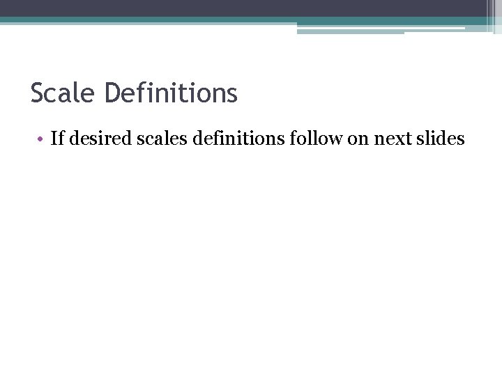 Scale Definitions • If desired scales definitions follow on next slides 