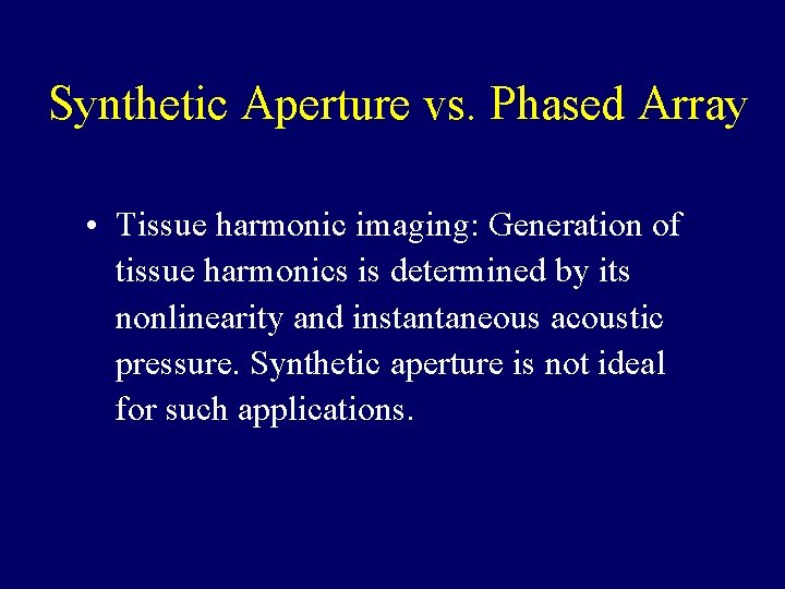 Synthetic Aperture vs. Phased Array • Tissue harmonic imaging: Generation of tissue harmonics is