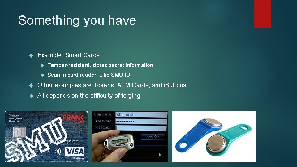 Something you have Example: Smart Cards Tamper-resistant, stores secret information Scan in card-reader. Like