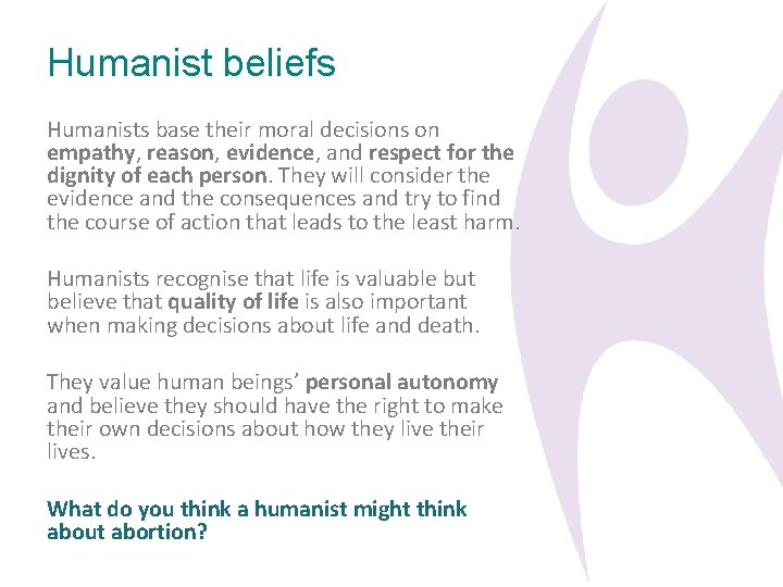 Humanist beliefs Humanists base their moral decisions on empathy, reason, evidence, and respect for