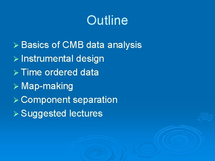 Outline Ø Basics of CMB data analysis Ø Instrumental design Ø Time ordered data