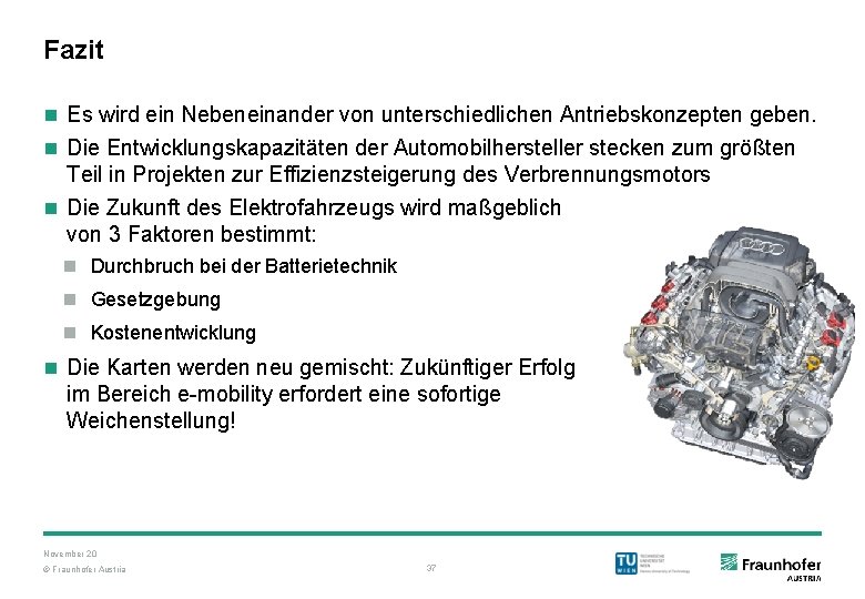 Fazit n Es wird ein Nebeneinander von unterschiedlichen Antriebskonzepten geben. n Die Entwicklungskapazitäten der