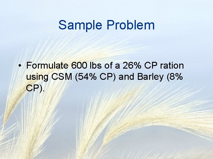Sample Problem • Formulate 600 lbs of a 26% CP ration using CSM (54%