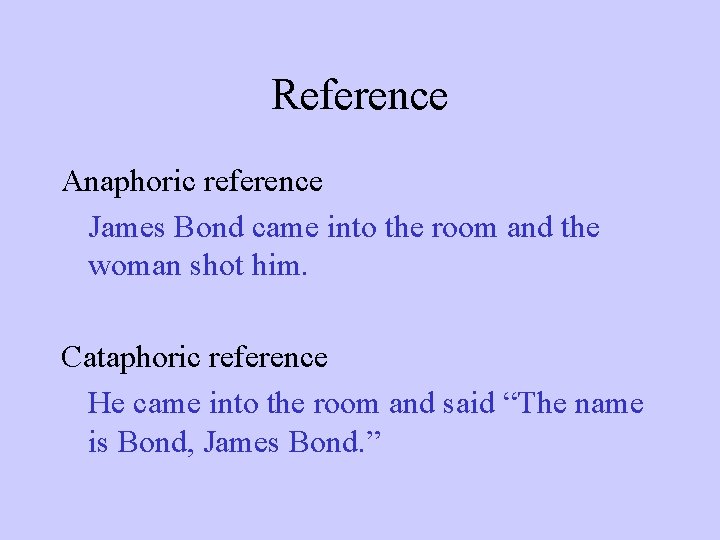 Reference Anaphoric reference James Bond came into the room and the woman shot him.