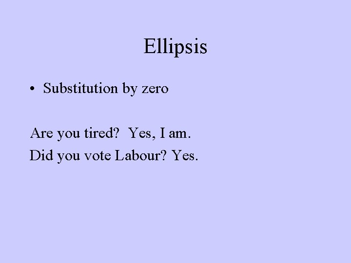 Ellipsis • Substitution by zero Are you tired? Yes, I am. Did you vote