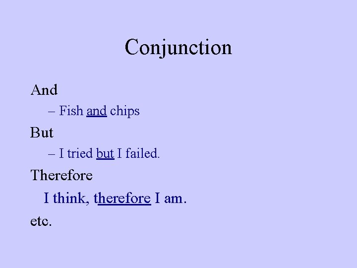 Conjunction And – Fish and chips But – I tried but I failed. Therefore
