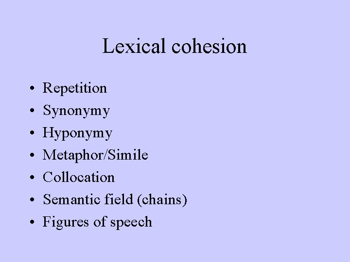 Lexical cohesion • • Repetition Synonymy Hyponymy Metaphor/Simile Collocation Semantic field (chains) Figures of