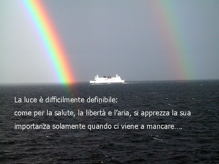 La luce è difficilmente definibile: come per la salute, la libertà e l’aria, si