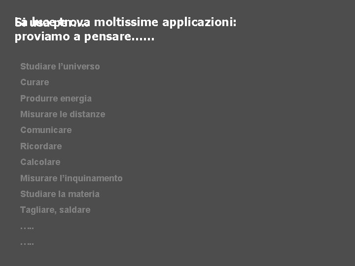 La luceper…. trova moltissime applicazioni: Si usa proviamo a pensare…… Studiare l’universo Curare Produrre