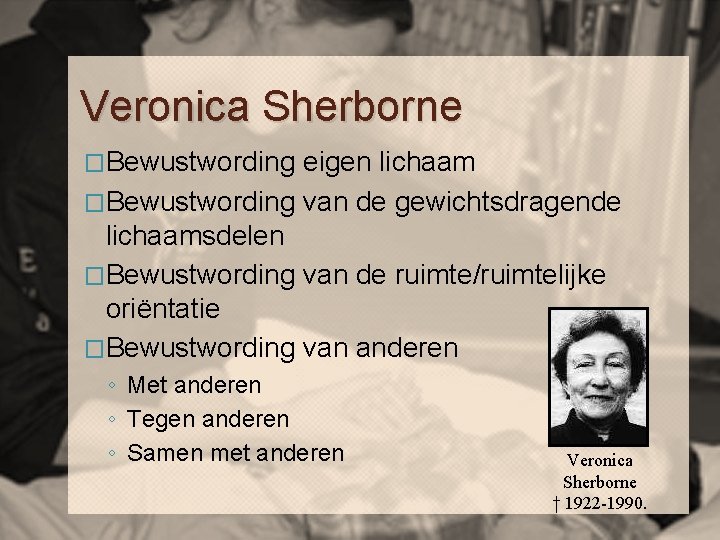 Veronica Sherborne �Bewustwording eigen lichaam �Bewustwording van de gewichtsdragende lichaamsdelen �Bewustwording van de ruimte/ruimtelijke