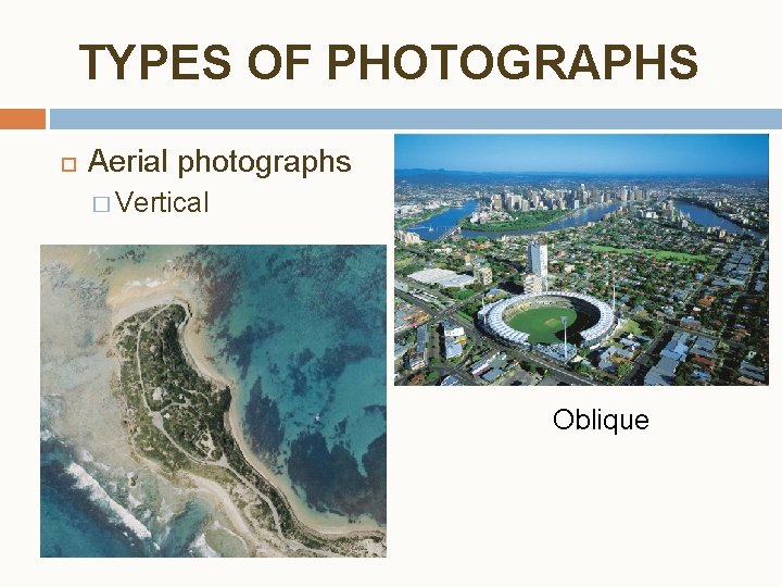 TYPES OF PHOTOGRAPHS Aerial photographs � Vertical Oblique TYPES OF PHOTOGRAPHS Aerial photographs � Vertical Oblique