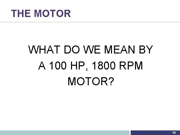 THE MOTOR WHAT DO WE MEAN BY A 100 HP, 1800 RPM MOTOR? 18