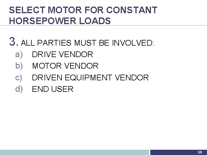 SELECT MOTOR FOR CONSTANT HORSEPOWER LOADS 3. ALL PARTIES MUST BE INVOLVED: a) b)