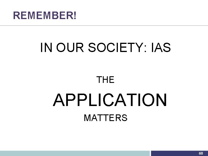 REMEMBER! IN OUR SOCIETY: IAS THE APPLICATION MATTERS 60 