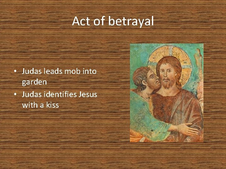 Act of betrayal • Judas leads mob into garden • Judas identifies Jesus with