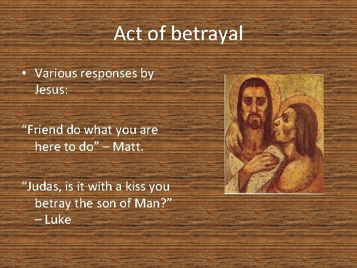 Act of betrayal • Various responses by Jesus: “Friend do what you are here