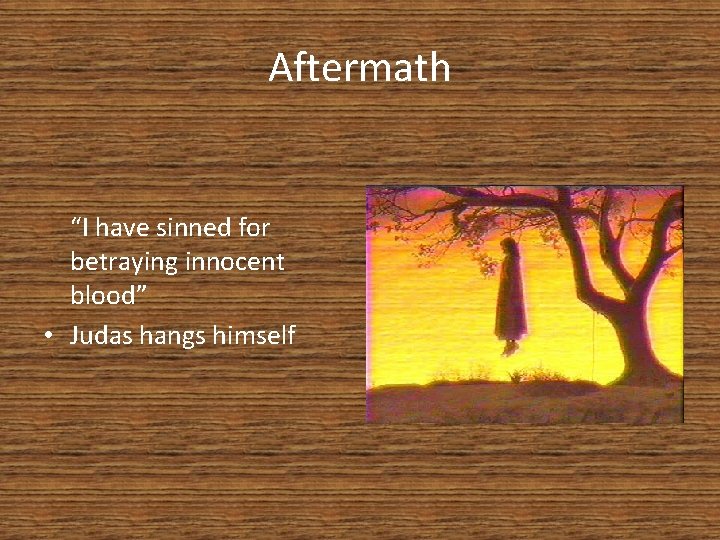 Aftermath “I have sinned for betraying innocent blood” • Judas hangs himself 