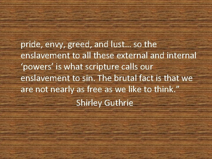 pride, envy, greed, and lust… so the enslavement to all these external and internal