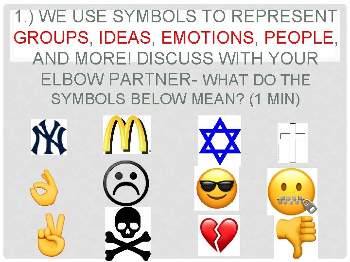 1. ) WE USE SYMBOLS TO REPRESENT GROUPS, IDEAS, EMOTIONS, PEOPLE, AND MORE! DISCUSS