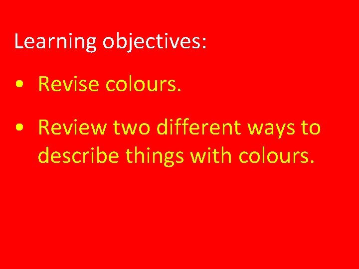 Learning objectives: • Revise colours. • Review two different ways to describe things with