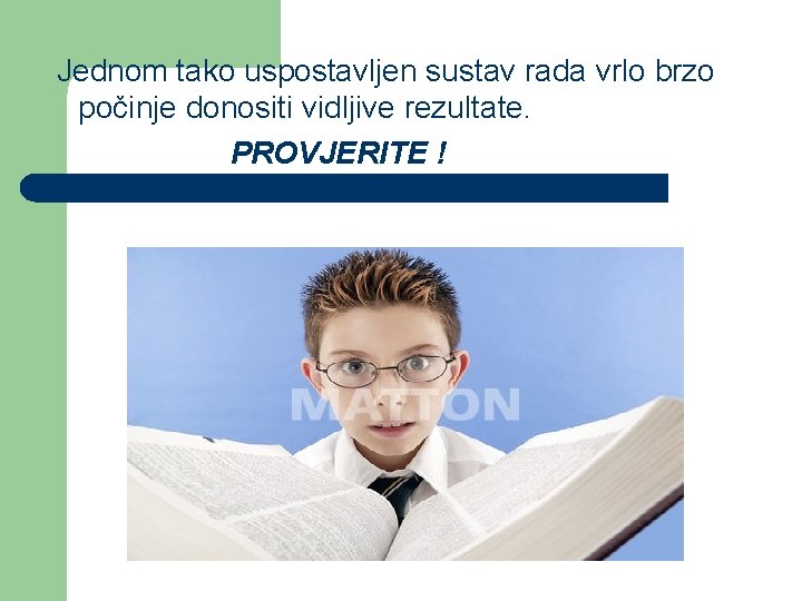 Jednom tako uspostavljen sustav rada vrlo brzo počinje donositi vidljive rezultate. PROVJERITE ! 