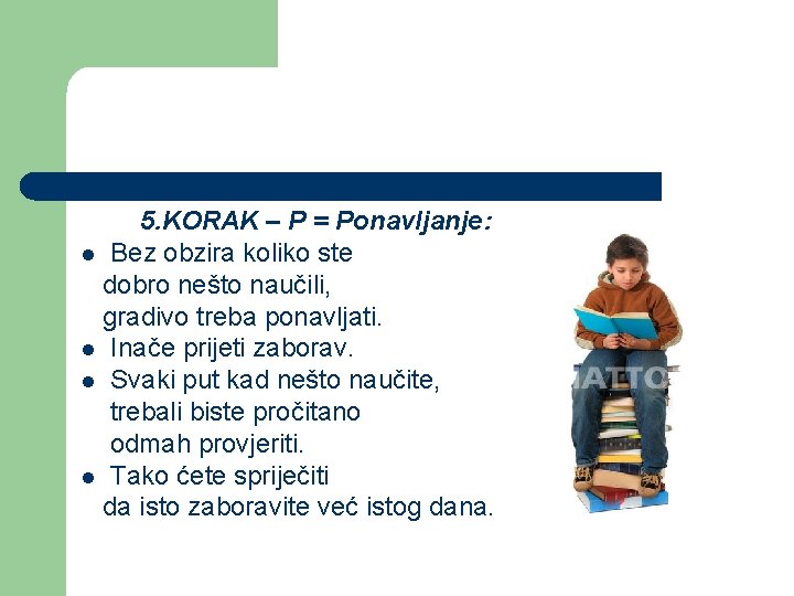 5. KORAK – P = Ponavljanje: l Bez obzira koliko ste dobro nešto naučili,