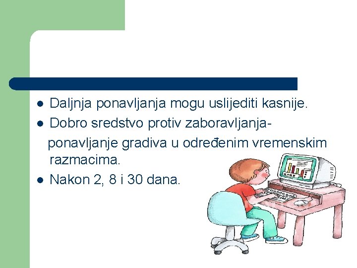 Daljnja ponavljanja mogu uslijediti kasnije. l Dobro sredstvo protiv zaboravljanjaponavljanje gradiva u određenim vremenskim