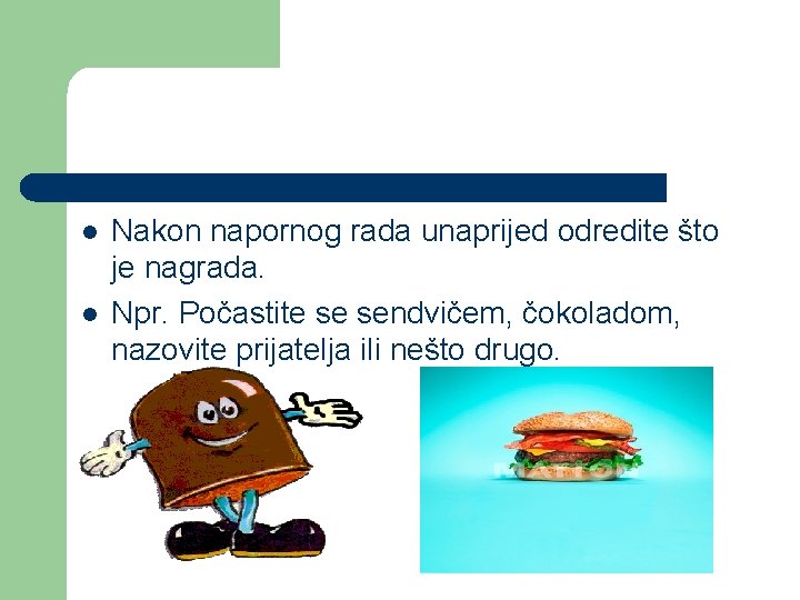 l l Nakon napornog rada unaprijed odredite što je nagrada. Npr. Počastite se sendvičem,